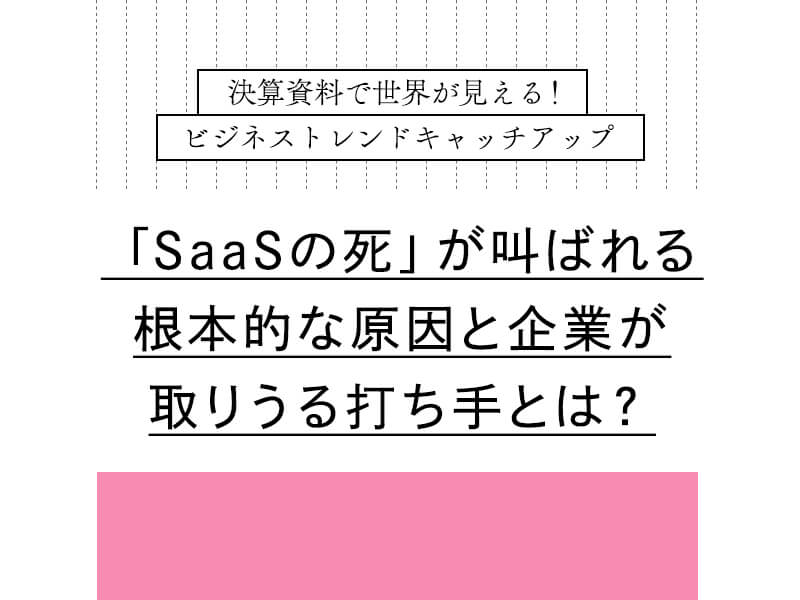 【連載】「SaaSの死」が叫ばれる根本的な原因と企業が取りうる打ち手とは？